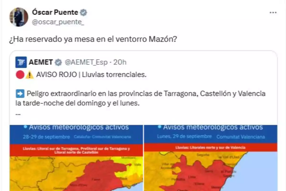 Publicación en Twitter donde Óscar Puente pregunta si ya se ha reservado mesa en el ventorro Mazón, citando un aviso de la AEMET sobre lluvias torrenciales y peligro extraordinario en Tarragona, Castellón y Valencia, acompañado de mapas meteorológicos con alertas en rojo. Publicación en Twitter donde Óscar Puente pregunta si ya se ha reservado mesa en el ventorro Mazón, citando un aviso de la AEMET sobre lluvias torrenciales y peligro extraordinario en Tarragona, Castellón y Valencia, acompañado de mapas meteorológicos con alertas en rojo.
