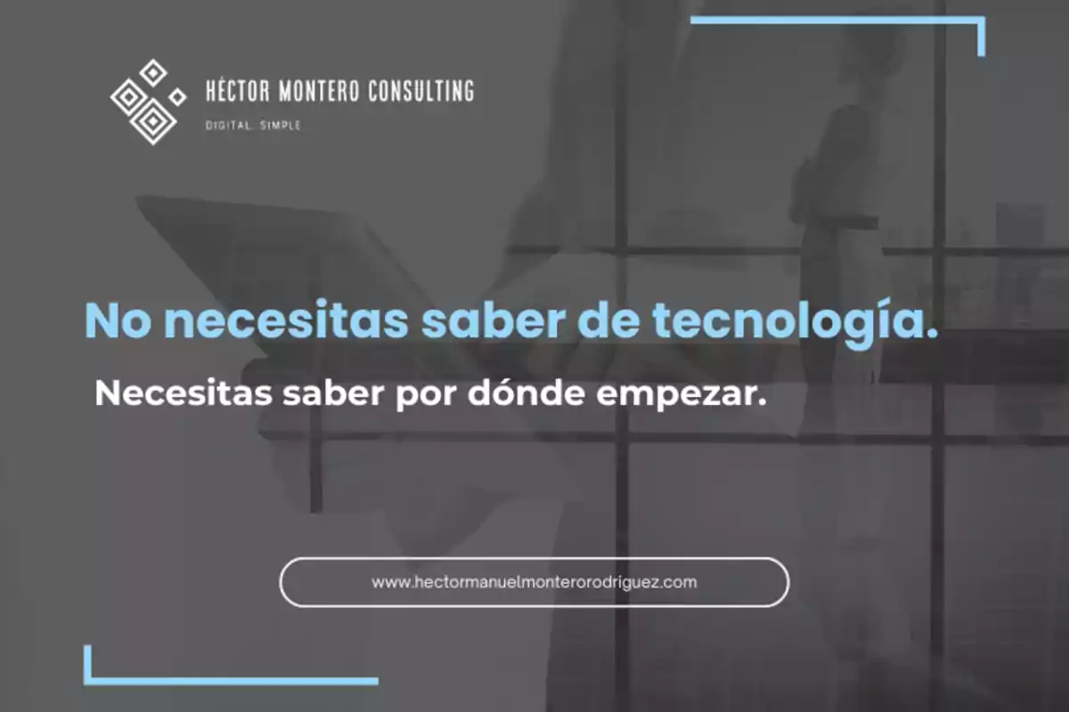 Imagen con fondo gris que muestra el texto No necesitas saber de tecnología Necesitas saber por dónde empezar junto al logotipo de Héctor Montero Consulting y una dirección web