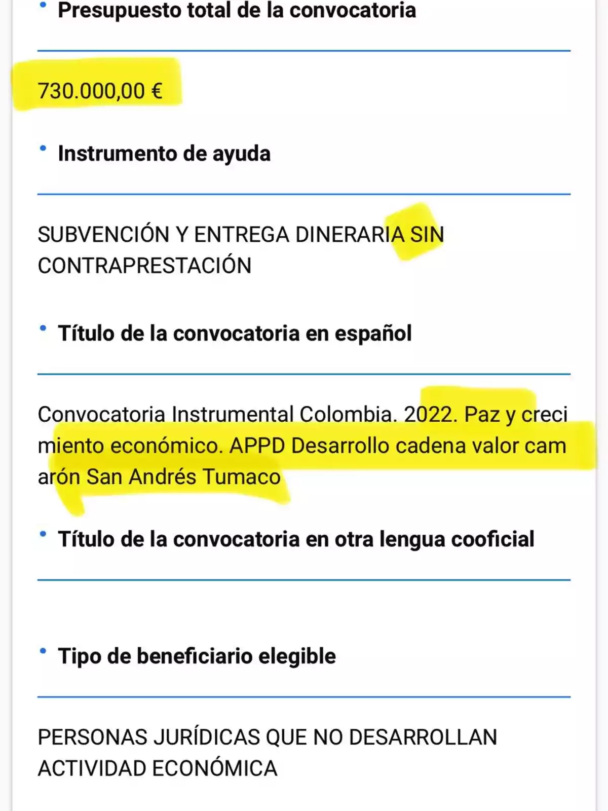 Presupuesto total de la convocatoria: 730.000,00 €. Instrumento de ayuda: subvención y entrega dineraria sin contraprestación. Título de la convocatoria en español: Convocatoria Instrumental Colombia. 2022. Paz y crecimiento económico. APPD Desarrollo cadena valor camarón San Andrés Tumaco. Título de la convocatoria en otra lengua cooficial. Tipo de beneficiario elegible: personas jurídicas que no desarrollan actividad económica. Presupuesto total de la convocatoria: 730.000,00 €. Instrumento de ayuda: subvención y entrega dineraria sin contraprestación. Título de la convocatoria en español: Convocatoria Instrumental Colombia. 2022. Paz y crecimiento económico. APPD Desarrollo cadena valor camarón San Andrés Tumaco. Título de la convocatoria en otra lengua cooficial. Tipo de beneficiario elegible: personas jurídicas que no desarrollan actividad económica.