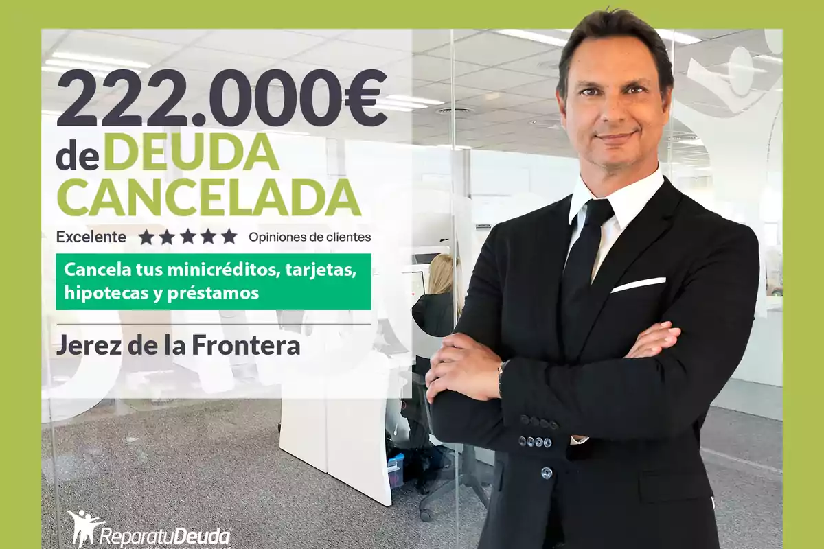 La imagen muestra a un hombre de traje negro y corbata, con los brazos cruzados, sonriendo en una oficina moderna. A su izquierda, hay un texto que dice "222.000€ de DEUDA CANCELADA" en letras grandes, seguido de "Excelente" con cinco estrellas y "Opiniones de clientes". También se menciona "Cancela tus minicréditos, tarjetas, hipotecas y préstamos" y "Jerez de la Frontera". En la parte inferior izquierda, aparece el logo de "Repara tu Deuda".