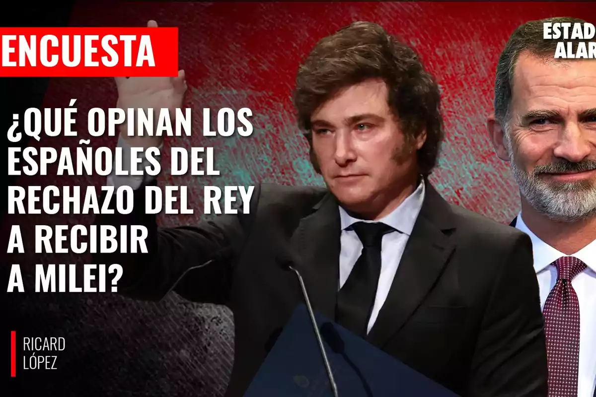 Encuesta: ¿Qué opinan los españoles del rechazo del rey a recibir a Milei? Ricard López. Estado de alarma.